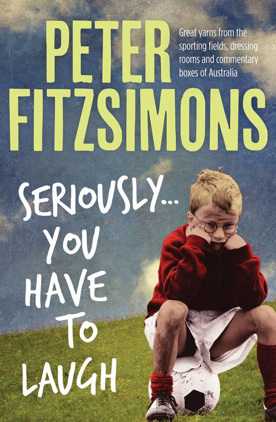 Seriously...You Have to Laugh: Great Yarns and Tall Tales from the Sporting Fields, Dressing Rooms and Commentary Boxes of Australia
