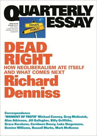 Quarterly Essay 70: Dead Right: How Neoliberalism Ate Itself and What Comes Next