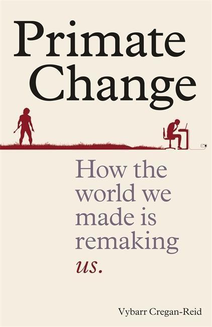Primate Change: How the World We Made is Remaking Us
