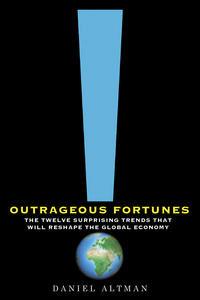 Outrageous Fortunes: The Twelve Surprising Trends That WillReshape The Global Economy