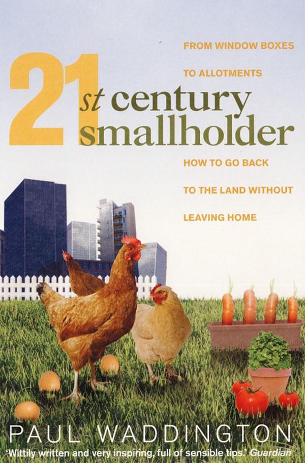 21st-century Smallholder: From Window Boxes to Allotments - How to Go Back to the Land without Leaving Home
