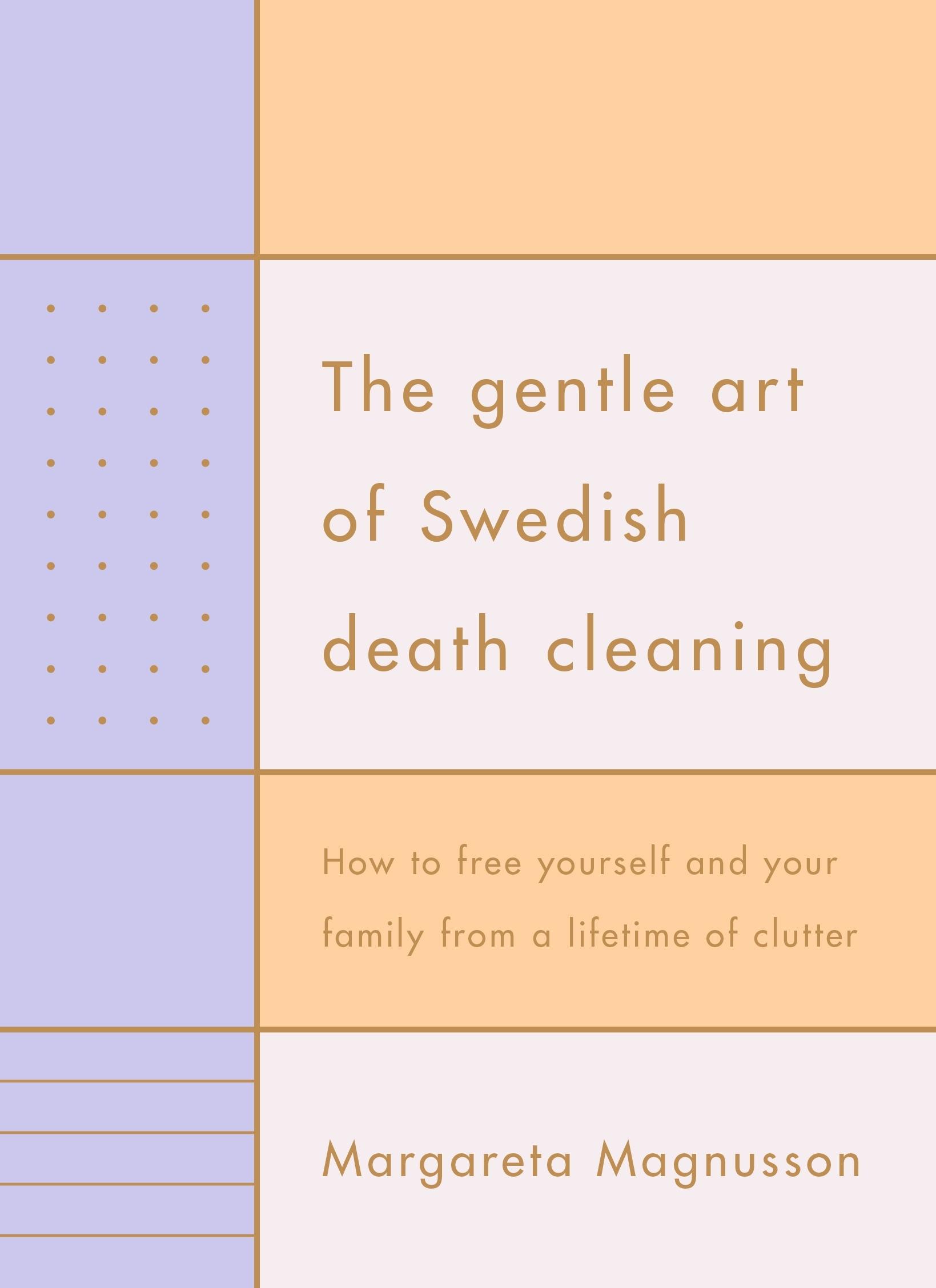 The Gentle Art of Swedish Death Cleaning: How to Free Yourself and your Family from a Lifetime of Clutter